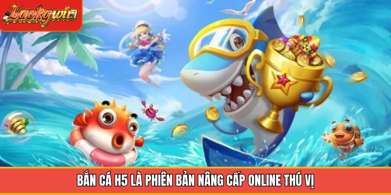 Bắn cá H5 là phiên bản nâng cấp online thú vị Bắn cá H5 là phiên bản nâng cấp online thú vị